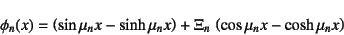 \begin{displaymath}
\phi_n(x)=\left(\sin\mu_n x-\sinh\mu_n x\right)
+\Xi_n \left(\cos\mu_n x-\cosh\mu_n x\right)
\end{displaymath}