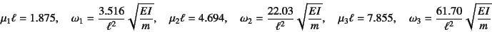 \begin{displaymath}
\mu_1\ell=1.875, \quad \omega_1=\dfrac{3.516}{\ell^2}\sqrt{\...
....855, \quad \omega_3=\dfrac{61.70}{\ell^2}\sqrt{\dfrac{EI}{m}}
\end{displaymath}