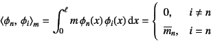 \begin{displaymath}
\left\langle \phi_n,  \phi_i \right\rangle_m =
\int_0^\el...
...}
0, & i\neq n \\
\overline{m}_n, & i=n
\end{array}\right.
\end{displaymath}