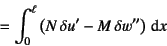 \begin{displaymath}
=\int_0^\ell \left( N \delta u' - M  \delta w''\right)\dint x
\end{displaymath}