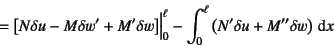 \begin{displaymath}
=\left[N\delta u-M\delta w'+M'\delta w\right] \Bigr\vert _0^\ell
-\int_0^\ell \left(N'\delta u+M''\delta w\right)\dint x
\end{displaymath}