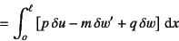 \begin{displaymath}
= \int_o^\ell\left[ p \delta u-m \delta w'+q \delta w\right]\dint x
\end{displaymath}