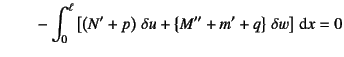 $\displaystyle \mbox{}\qquad -\int_0^\ell \left[
\left(N'+p\right) \delta u+\left\{M''+m'+q\right\}
 \delta w \right]\dint x=0$