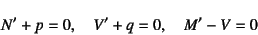 \begin{displaymath}
N'+p=0, \quad V'+q=0, \quad M'-V=0
\end{displaymath}