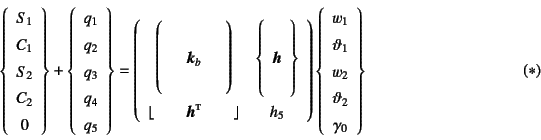 \begin{displaymath}
\left\{\begin{array}{c} S_1\ C_1\ S_2\ C_2\ 0 \end{array...
...\ w_2\ \vartheta_2\ \gamma_0
\end{array}\right\}
\eqno{(*)}
\end{displaymath}