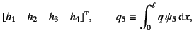 $\displaystyle \lfloor h_1 \quad h_2 \quad h_3 \quad h_4 \rfloor\supersc{t},
\qquad q_5 \equiv \int_0^\ell q \psi_5\dint x,$