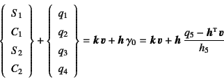 \begin{eqnarray*}
\left\{\begin{array}{c} S_1\ C_1\ S_2\ C_2 \end{array}\righ...
...} \fat{v}+\fat{h} \dfrac{q_5-\fat{h}\supersc{t} \fat{v}}{h_5}
\end{eqnarray*}