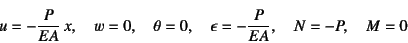 \begin{displaymath}
u=-\dfrac{P}{EA} x, \quad w=0, \quad \theta=0, \quad
\epsilon=-\dfrac{P}{EA}, \quad
N=-P, \quad M=0
\end{displaymath}