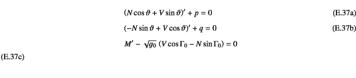 \begin{manyeqns}
&& \left(N\cos\vartheta+V\sin\vartheta\right)'+p=0 \\
&& \left...
...\
&& M'-\sqrt{g_0} \left(V\cos\Gamma_0-N\sin\Gamma_0\right)=0
\end{manyeqns}