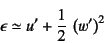 \begin{displaymath}
\epsilon\simeq u'+\dfrac12 \left(w'\right)^2
\end{displaymath}