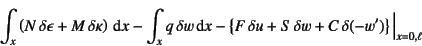 \begin{displaymath}
\int_x \left( N \delta\epsilon+M \delta\kappa\right)\dint ...
...+ S \delta w+
C \delta (-w') \right\}\Bigl\vert _{x=0,\ell}
\end{displaymath}