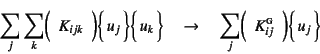 \begin{displaymath}
\sum_j\sum_k \mat{K_{ijk}}\vect{u_j}\vect{u_k}
\quad\to\quad \sum_j \mat{K\supersc{g}_{ij}}\vect{u_j}
\end{displaymath}