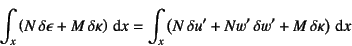 \begin{displaymath}
\int_x \left( N \delta\epsilon+M \delta\kappa\right)\dint ...
...eft( N \delta u'+Nw' \delta w'+M \delta\kappa\right)\dint x
\end{displaymath}