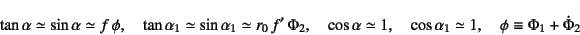 \begin{displaymath}
\tan\alpha\simeq\sin\alpha\simeq f \phi, \quad
\tan\alpha_...
...ad \cos\alpha_1\simeq 1, \quad
\phi\equiv \Phi_1+\dot{\Phi}_2
\end{displaymath}