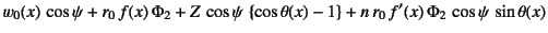 $\displaystyle w_0(x) \cos\psi
+r_0 f(x) \Phi_2+Z \cos\psi \left\{\cos\theta(x)-1\right\}
+n r_0 f'(x) \Phi_2 \cos\psi \sin\theta(x)$