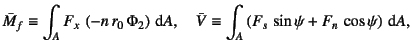 $\displaystyle \bar{M}_f\equiv\int_A F_{x} \left(-n r_0 \Phi_2\right)\dint A, \quad
\bar{V}\equiv\int_A
\left( F_{s} \sin\psi+F_{n} \cos\psi\right)\dint A,$