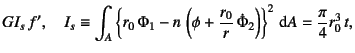 $\displaystyle GI_s f', \quad
I_s\equiv\int_A \left\{r_0 \Phi_1-n \left(\phi+
\dfrac{r_0}{r} \dot{\Phi}_2\right)\right\}^2\dint A=\dfrac{\pi}{4}r_0^3 t,$