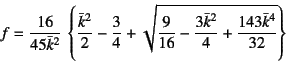 \begin{displaymath}
f=\dfrac{16}{45\bar{k}^2} \left\{
\dfrac{\bar{k}^2}{2}-\dfr...
...}{16}-\dfrac{3\bar{k}^2}{4}+\dfrac{143\bar{k}^4}{32}
}\right\}
\end{displaymath}