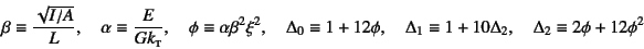 \begin{displaymath}
\beta\equiv\dfrac{\sqrt{I/A}}{L}, \quad
\alpha\equiv \dfrac...
...lta_1\equiv 1+10\Delta_2, \quad
\Delta_2\equiv 2\phi+12\phi^2
\end{displaymath}