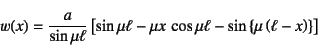 \begin{displaymath}
w(x)=\dfrac{a}{\sin\mu\ell}\left[
\sin\mu\ell-\mu x \cos\mu\ell
-\sin\left\{\mu\left(\ell-x\right)\right\} \right]
\end{displaymath}