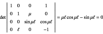 \begin{displaymath}
\det\left\vert\begin{array}{cccc}
1 & 0 & 0 & 1 \\
0 & 1 ...
...0 & -1
\end{array}\right\vert=\mu\ell\cos\mu\ell-\sin\mu\ell=0
\end{displaymath}