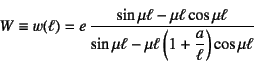 \begin{displaymath}
W\equiv w(\ell)=e \dfrac{\sin\mu\ell-\mu\ell\cos\mu\ell}%
{\sin\mu\ell-\mu\ell\left(1+\dfrac{a}{\ell}\right)\cos\mu\ell}
\end{displaymath}