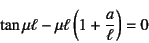 \begin{displaymath}
\tan\mu\ell-\mu\ell\left(1+\dfrac{a}{\ell}\right)=0
\end{displaymath}