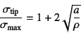 \begin{displaymath}
\dfrac{\sigma\sub{tip}}{\sigma\sub{max}}=1+2\sqrt{\dfrac{a}{\rho}}
\end{displaymath}