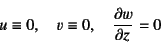 \begin{displaymath}
u\equiv 0, \quad v\equiv 0, \quad \D{w}{z}=0
\end{displaymath}