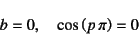 \begin{displaymath}
b=0, \quad \cos\left(p \pi\right)=0
\end{displaymath}