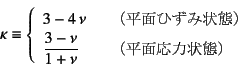 \begin{displaymath}
\kappa\equiv\left\{
\begin{array}{ll}
3-4 \nu & \quad \mbox...
...\nu}{1+\nu} & \quad \mbox{iʉ͏ԁj}
\end{array}\right.
\end{displaymath}