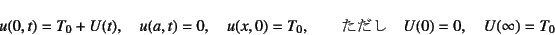 \begin{displaymath}
u(0,t)=T_0+U(t), \quad u(a,t)=0, \quad u(x,0)=T_0, \qquad\mbox{}\quad
U(0)=0, \quad U(\infty)=T_0
\end{displaymath}