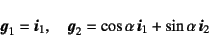 \begin{displaymath}
\fat{g}_1=\fat{i}_1, \quad
\fat{g}_2=\cos\alpha \fat{i}_1+\sin\alpha \fat{i}_2
\end{displaymath}