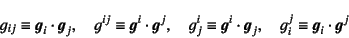 \begin{displaymath}
g_{ij}\equiv \fat{g}_i\cdot\fat{g}_j, \quad
g^{ij}\equiv \fa...
...{g}^i\cdot\fat{g}_j, \quad
g_i^j\equiv \fat{g}_i\cdot\fat{g}^j
\end{displaymath}