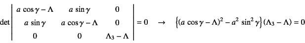 \begin{displaymath}
\det\left\vert\begin{array}{ccc}
a \cos\gamma-\Lambda & a\...
...)^2-a^2 \sin^2\gamma\right\}
\left(\Lambda_3-\Lambda\right)=0
\end{displaymath}