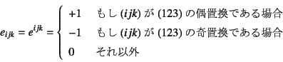 \begin{displaymath}
e_{ijk}=e^{ijk}=\left\{
\begin{array}{ll}
+1 & \mbox{ ...
...ułꍇ} \\
0 & \mbox{ ȊO}
\end{array} \right.
\end{displaymath}