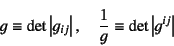 \begin{displaymath}
g\equiv\det\left\vert g_{ij}\right\vert, \quad
\dfrac1g\equiv\det\left\vert g^{ij}\right\vert
\end{displaymath}