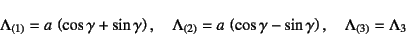 \begin{displaymath}
\Lambda_{(1)}=a \left(\cos\gamma+\sin\gamma\right), \quad
\...
...ft(\cos\gamma-\sin\gamma\right), \quad
\Lambda_{(3)}=\Lambda_3
\end{displaymath}