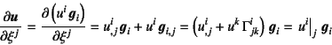 \begin{displaymath}
\D{\fat{u}}{\xi^j}=
\D{\left(u^i \fat{g}_i\right)}{\xi^j}=
...
...a^i_{jk}\right) \fat{g}_i
=\left.u^i\right\vert _j \fat{g}_i
\end{displaymath}