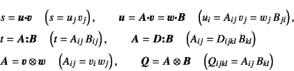 \begin{eqnarray*}
&& s=\fat{u}\fat{\cdot}\fat{v}\quad \left(s=u_j v_j\right), \...
...}=\fat{A}\otimes\fat{B}\quad\left(Q_{ijkl}=A_{ij} B_{kl}\right)
\end{eqnarray*}