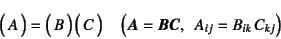 \begin{displaymath}
\matrx{A}=\matrx{B} \matrx{C}\quad
\left(\fat{A}=\fat{B}\fat{C},    A_{ij}=B_{ik} C_{kj}\right)
\end{displaymath}