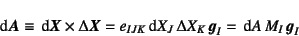 \begin{displaymath}
\dint\fat{A}\equiv \dint\fat{X}\times \Delta\fat{X}
= e_{IJK}\dint X_J \Delta X_K \fat{g}_I
= \dint A M_I \fat{g}_I
\end{displaymath}