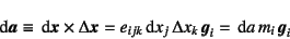 \begin{displaymath}
\dint\fat{a}\equiv \dint\fat{x}\times \Delta\fat{x}
= e_{ijk}\dint x_j \Delta x_k \fat{g}_i
= \dint a m_i \fat{g}_i
\end{displaymath}