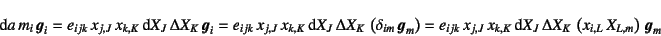 \begin{displaymath}
\dint a m_i \fat{g}_i
= e_{ijk} x_{j,J} x_{k,K}\dint X...
...nt X_J \Delta X_K 
\left(x_{i,L} X_{L,m}\right) \fat{g}_m
\end{displaymath}