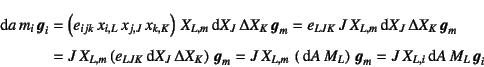 \begin{eqnarray*}
\dint a m_i \fat{g}_i
& = & \left(e_{ijk} x_{i,L} x_{j,J...
..., M_L \right) \fat{g}_m
= J X_{L,i}\dint A   M_L  \fat{g}_i
\end{eqnarray*}