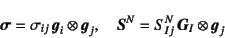 \begin{displaymath}
\fat{\sigma}=\sigma_{ij} \fat{g}_i\otimes \fat{g}_j, \quad
\fat{S}^N=S^N_{Ij} \fat{G}_I\otimes \fat{g}_j
\end{displaymath}