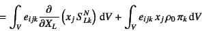 \begin{displaymath}
=\int_V e_{ijk}\D{}{X_L}
\left(x_j S^N_{Lk}\right) \dint V
+ \int_V e_{ijk} x_j \rho_0 \pi_k\dint V
\end{displaymath}