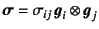 $\fat{\sigma}=\sigma_{ij} \fat{g}_i\otimes\fat{g}_j$