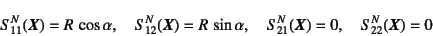 \begin{displaymath}
S^N_{11}(\fat{X})=R \cos\alpha, \quad
S^N_{12}(\fat{X})=R \sin\alpha, \quad
S^N_{21}(\fat{X})=0, \quad
S^N_{22}(\fat{X})=0
\end{displaymath}