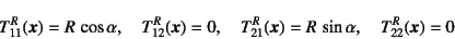 \begin{displaymath}
T^R_{11}(\fat{x})=R \cos\alpha, \quad
T^R_{12}(\fat{x})=0, \quad
T^R_{21}(\fat{x})=R \sin\alpha, \quad
T^R_{22}(\fat{x})=0
\end{displaymath}